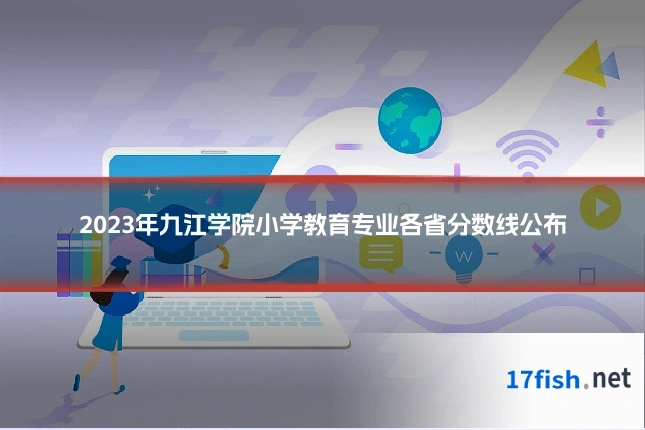 2023年九江学院小学教育专业各省分数线公布
