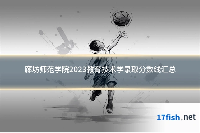 廊坊师范学院2023教育技术学录取分数线汇总