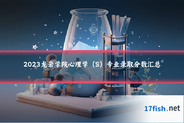2023龙岩学院心理学(S)专业录取分数汇总