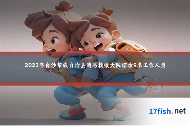 2023年白沙黎族自治县消防救援大队招录9名工作人员