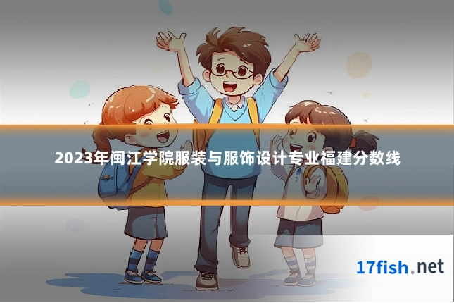 2023年闽江学院服装与服饰设计专业福建分数线