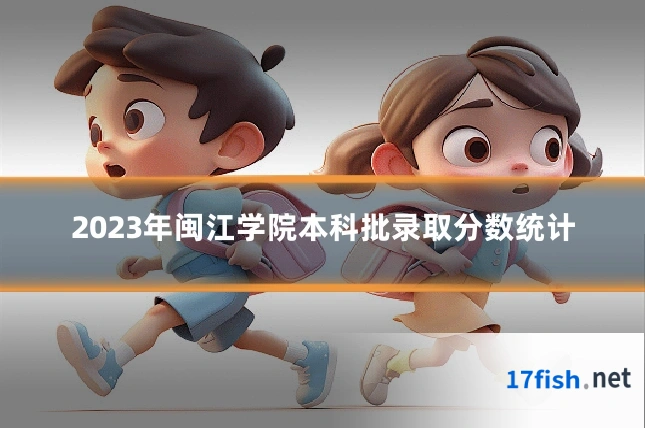 2023年闽江学院本科批录取分数统计