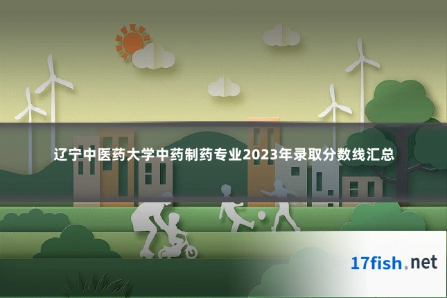 辽宁中医药大学中药制药专业2023年录取分数线汇总