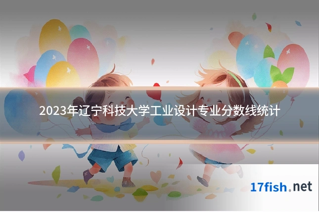 2023年辽宁科技大学工业设计专业分数线统计