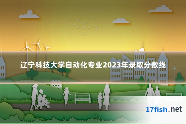 辽宁科技大学自动化专业2023年录取分数线