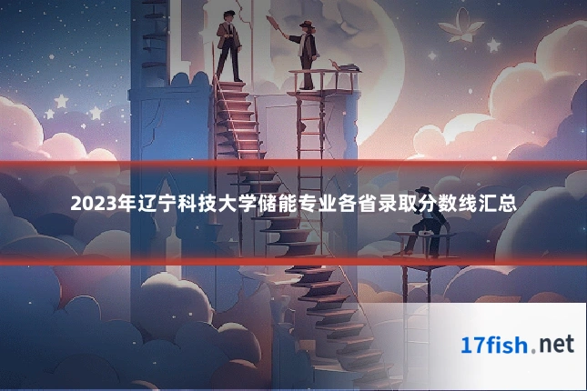 2023年辽宁科技大学储能专业各省录取分数线汇总