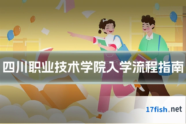 四川职业技术学院入学流程指南