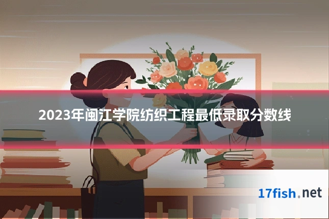 2023年闽江学院纺织工程最低录取分数线