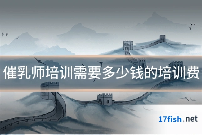 催乳师培训需要多少钱的培训费