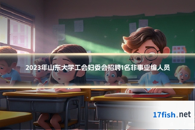 2023年山东大学工会妇委会招聘1名非事业编人员