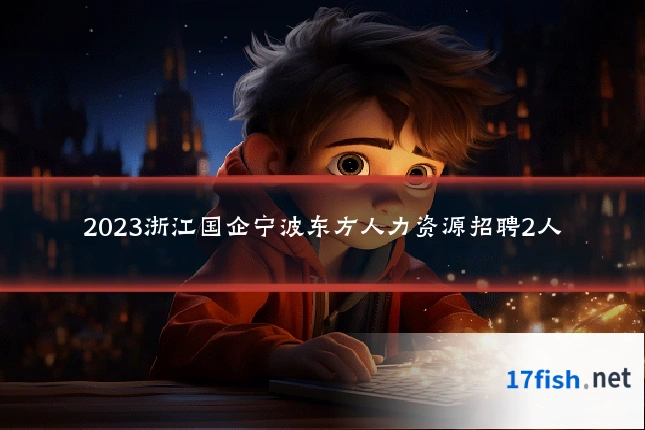 2023浙江国企宁波东方人力资源招聘2人