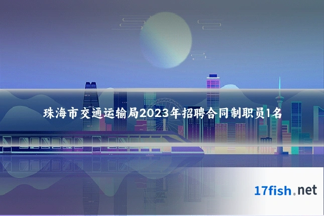 珠海市交通运输局2023年招聘合同制职员1名