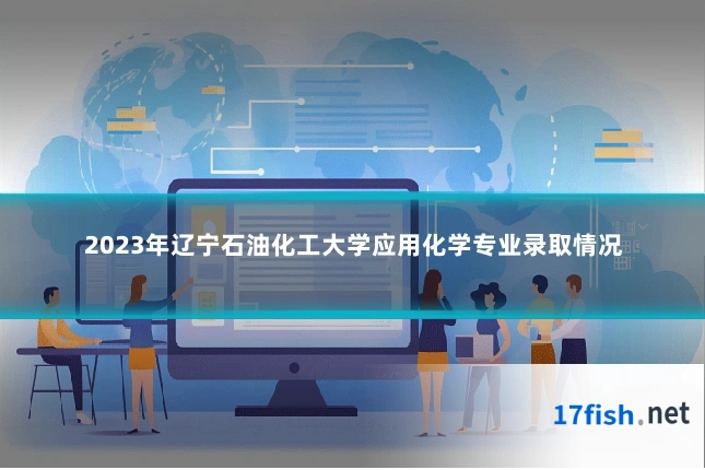 2023年辽宁石油化工大学应用化学专业录取情况
