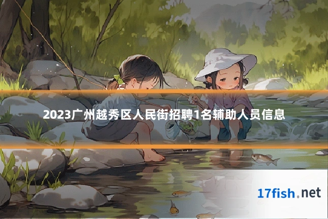 2023广州越秀区人民街招聘1名辅助人员信息