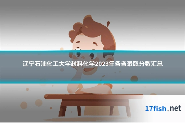 辽宁石油化工大学材料化学2023年各省录取分数汇总