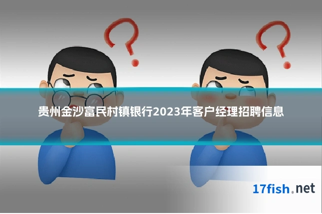 贵州金沙富民村镇银行2023年客户经理招聘信息