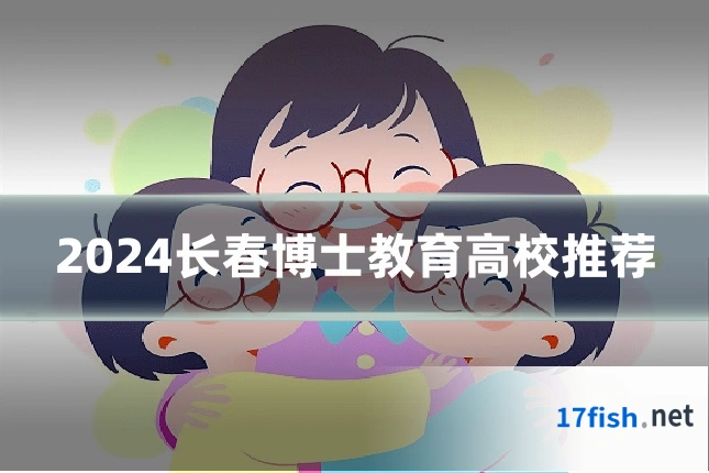 2024长春博士教育高校推荐