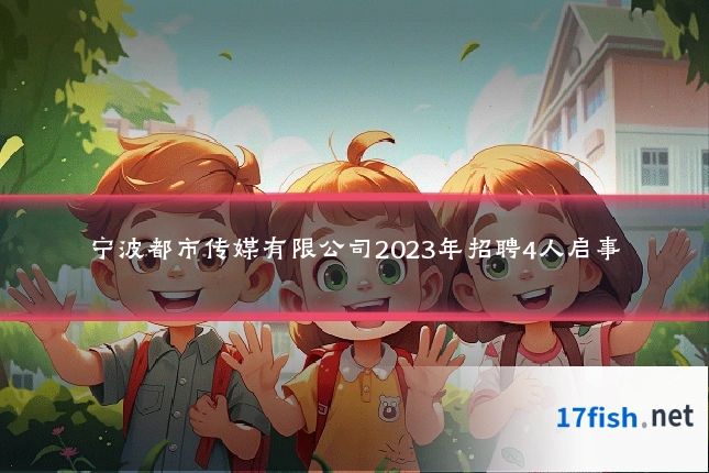 宁波都市传媒有限公司2023年招聘4人启事