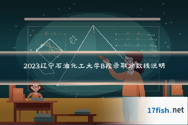2023辽宁石油化工大学B段录取分数线说明