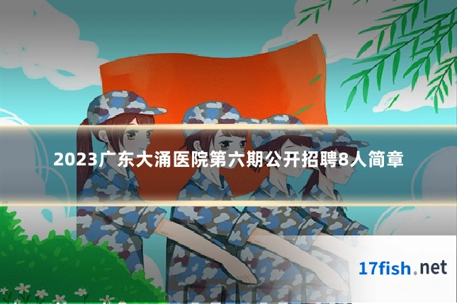 2023广东大涌医院第六期公开招聘8人简章
