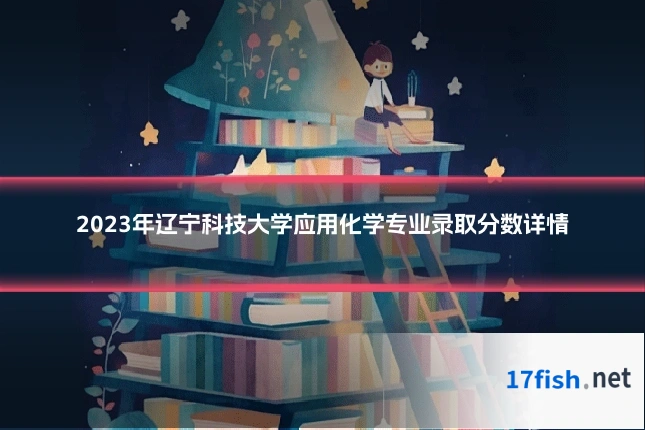 2023年辽宁科技大学应用化学专业录取分数详情
