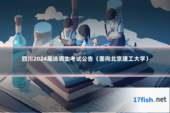 四川2024届选调生考试公告（面向北京理工大学）
