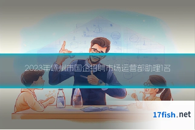 2023年嵊州市国企招聘市场运营部助理1名