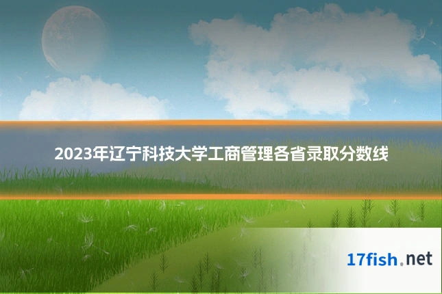 2023年辽宁科技大学工商管理各省录取分数线