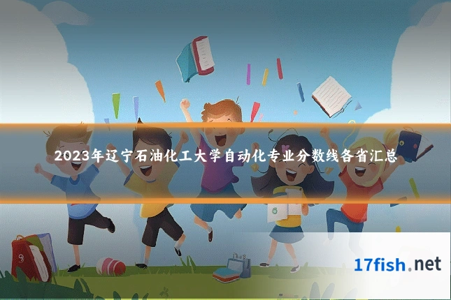 2023年辽宁石油化工大学自动化专业分数线各省汇总