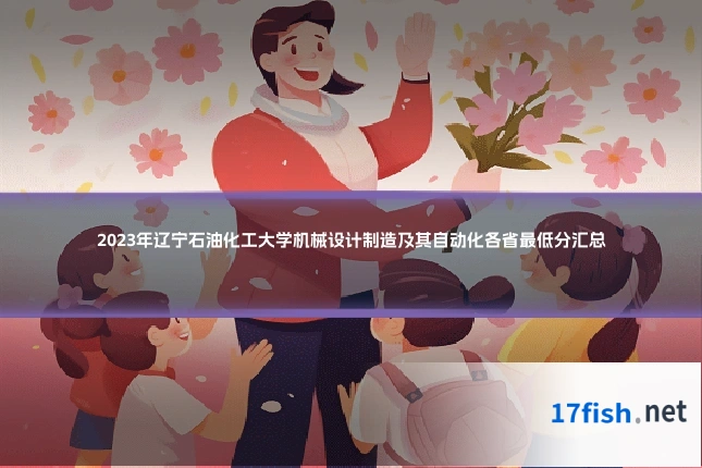 2023年辽宁石油化工大学机械设计制造及其自动化各省最低分汇总