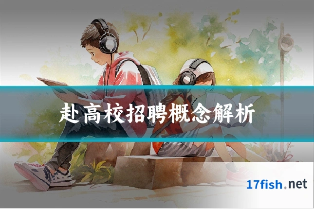 赴高校招聘概念解析