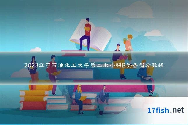 2023辽宁石油化工大学第二批本科B类各省分数线
