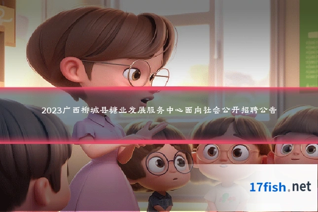 2023广西柳城县糖业发展服务中心面向社会公开招聘公告