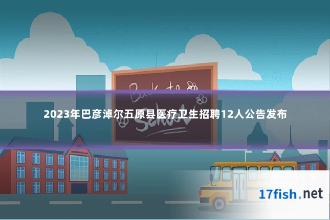 2023年巴彦淖尔五原县医疗卫生招聘12人公告发布