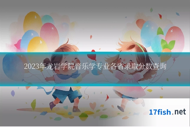 2023年龙岩学院音乐学专业各省录取分数查询