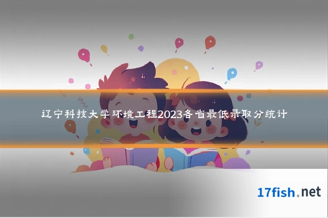 辽宁科技大学环境工程2023各省最低录取分统计