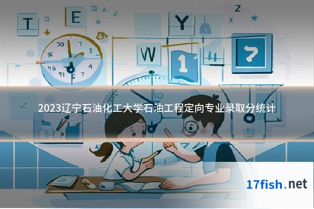 2023辽宁石油化工大学石油工程定向专业录取分统计