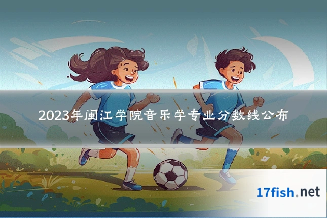 2023年闽江学院音乐学专业分数线公布