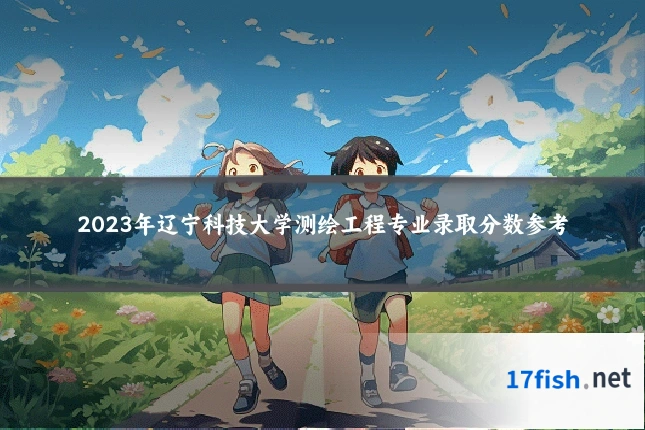 2023年辽宁科技大学测绘工程专业录取分数参考