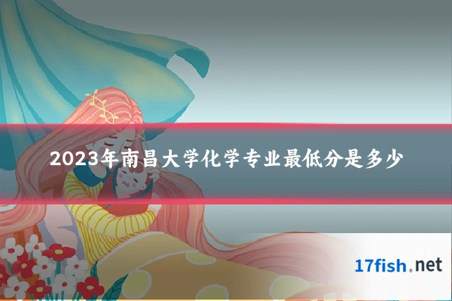 2023年南昌大学化学专业最低分是多少
