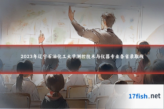2023年辽宁石油化工大学测控技术与仪器专业各省录取线