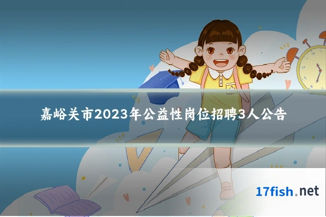 嘉峪关市2023年公益性岗位招聘3人公告