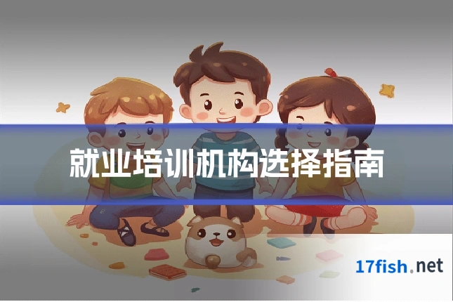 就业培训机构选择指南