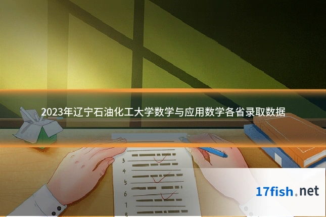2023年辽宁石油化工大学数学与应用数学各省录取数据
