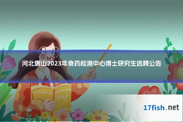 河北唐山2023年食药检测中心博士研究生选聘公告