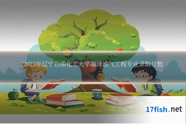 2023年辽宁石油化工大学海洋油气工程专业录取分数