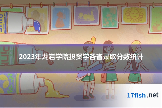 2023年龙岩学院投资学各省录取分数统计