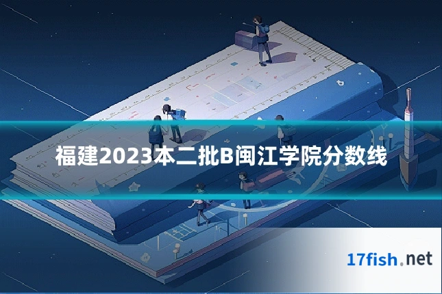 福建2023本二批B闽江学院分数线