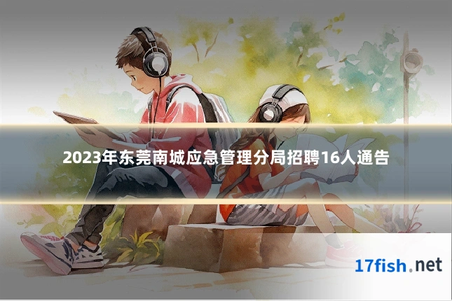 2023年东莞南城应急管理分局招聘16人通告