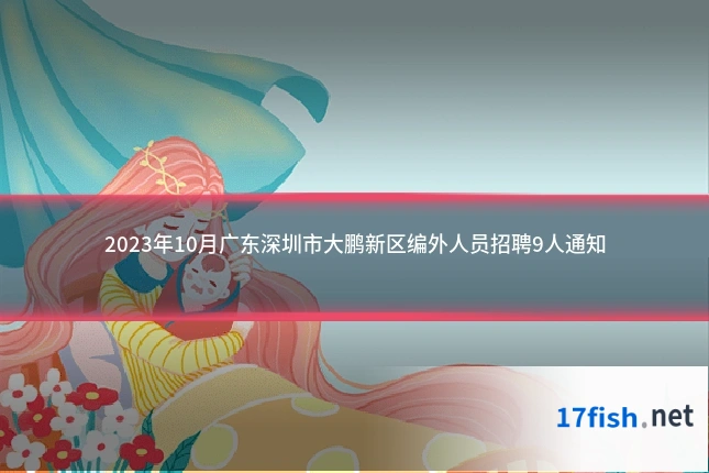 2023年10月广东深圳市大鹏新区编外人员招聘9人通知